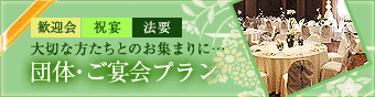 大切な方たちとのお集まりに団体･ご宴会プラン